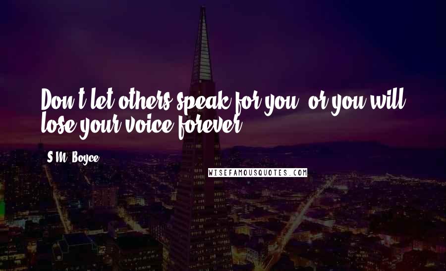 S.M. Boyce Quotes: Don't let others speak for you, or you will lose your voice forever.