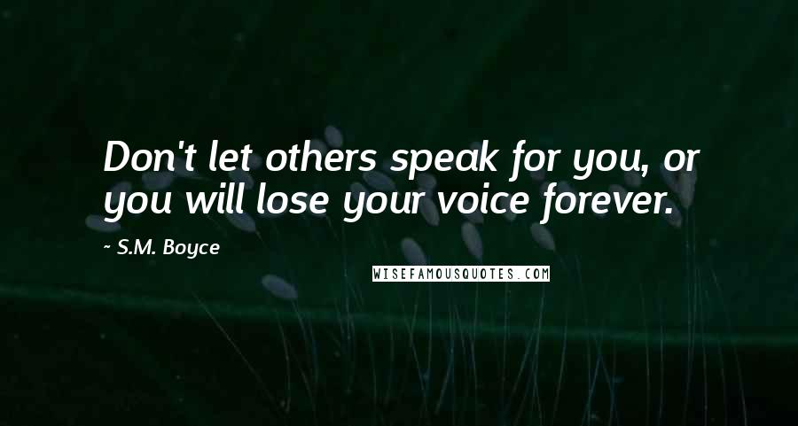S.M. Boyce Quotes: Don't let others speak for you, or you will lose your voice forever.
