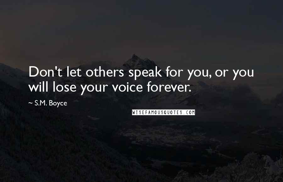 S.M. Boyce Quotes: Don't let others speak for you, or you will lose your voice forever.
