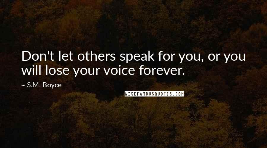 S.M. Boyce Quotes: Don't let others speak for you, or you will lose your voice forever.