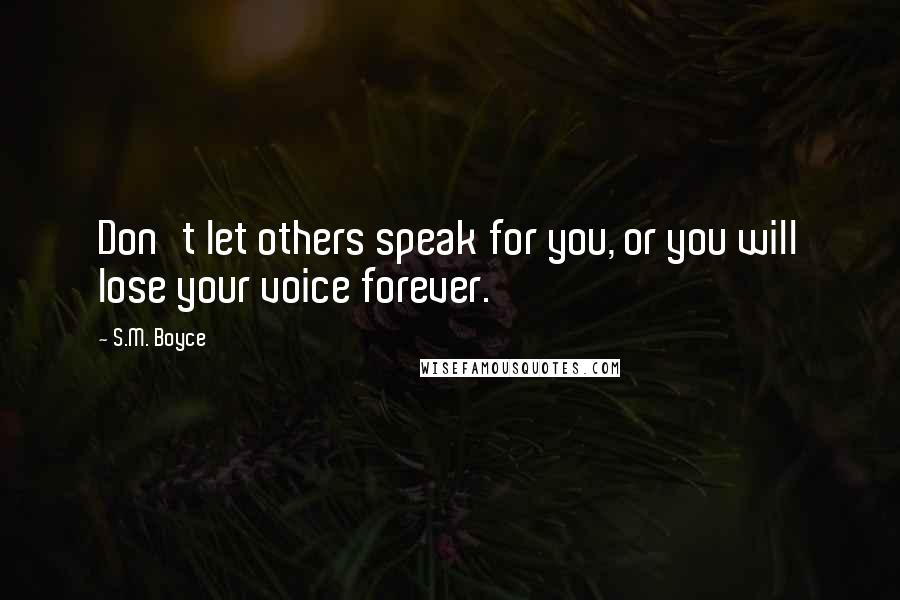 S.M. Boyce Quotes: Don't let others speak for you, or you will lose your voice forever.