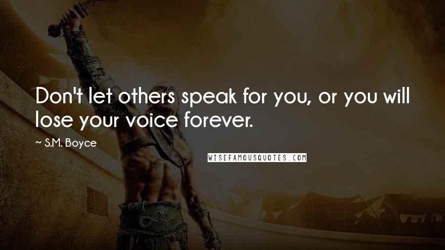S.M. Boyce Quotes: Don't let others speak for you, or you will lose your voice forever.
