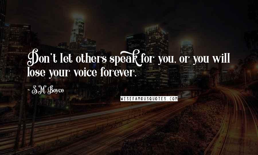 S.M. Boyce Quotes: Don't let others speak for you, or you will lose your voice forever.