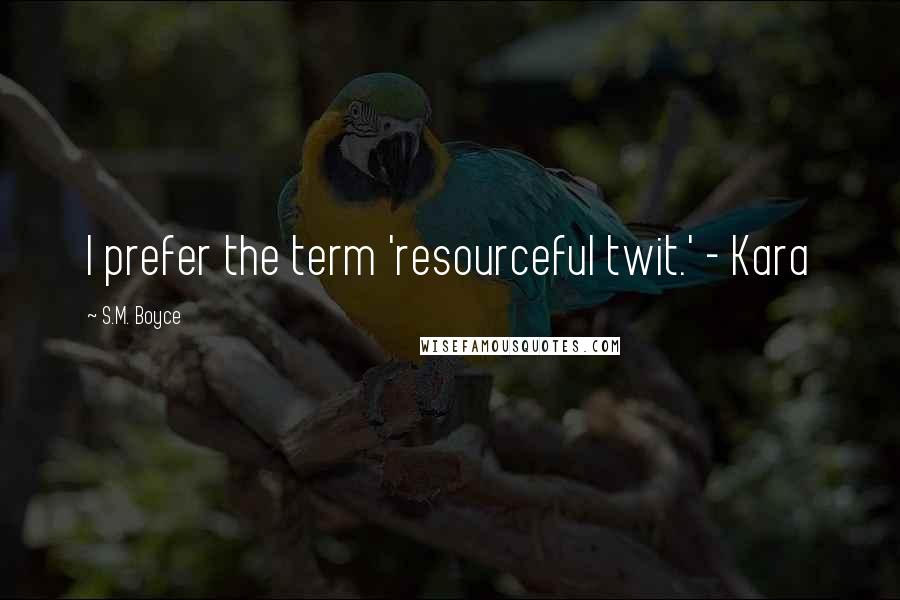 S.M. Boyce Quotes: I prefer the term 'resourceful twit.' - Kara