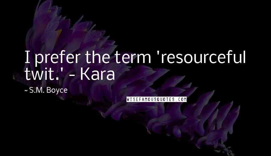 S.M. Boyce Quotes: I prefer the term 'resourceful twit.' - Kara