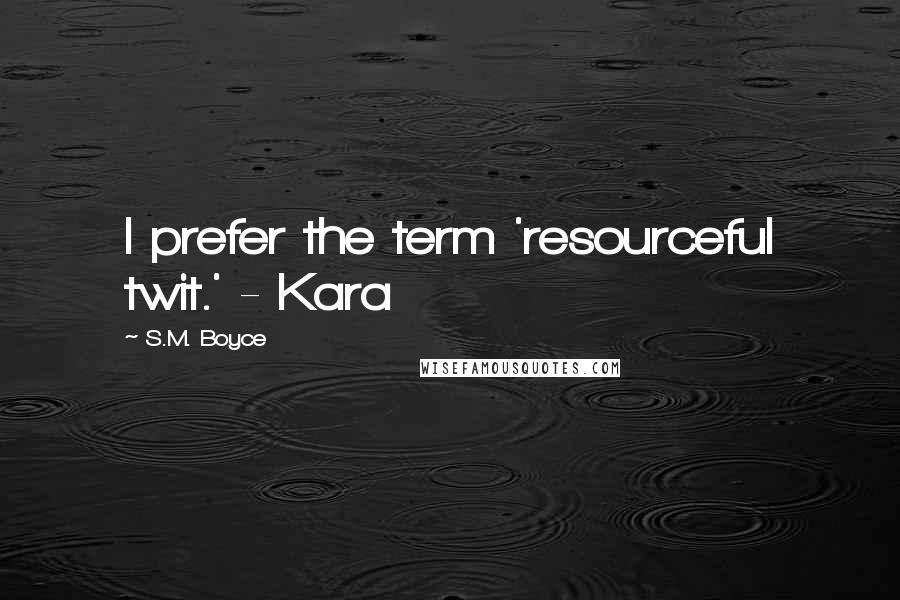 S.M. Boyce Quotes: I prefer the term 'resourceful twit.' - Kara