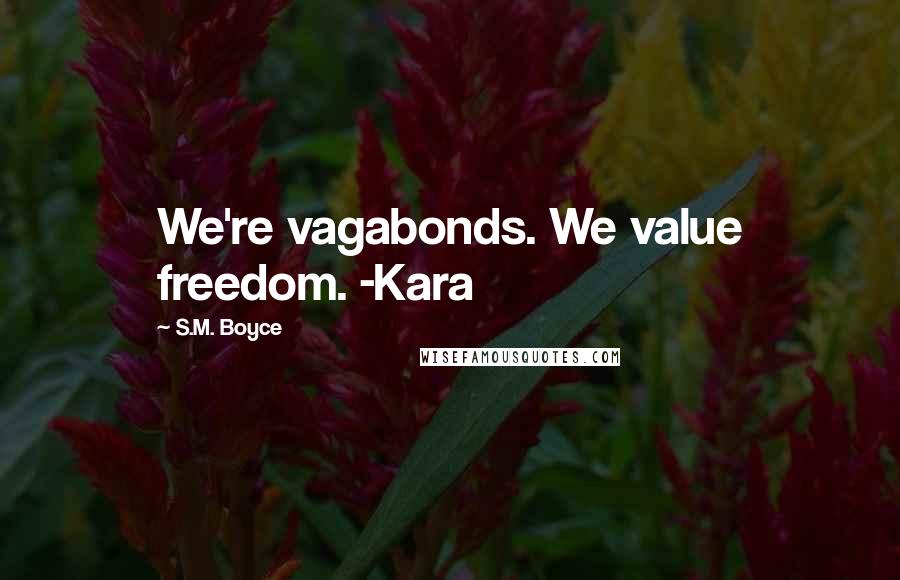 S.M. Boyce Quotes: We're vagabonds. We value freedom. -Kara