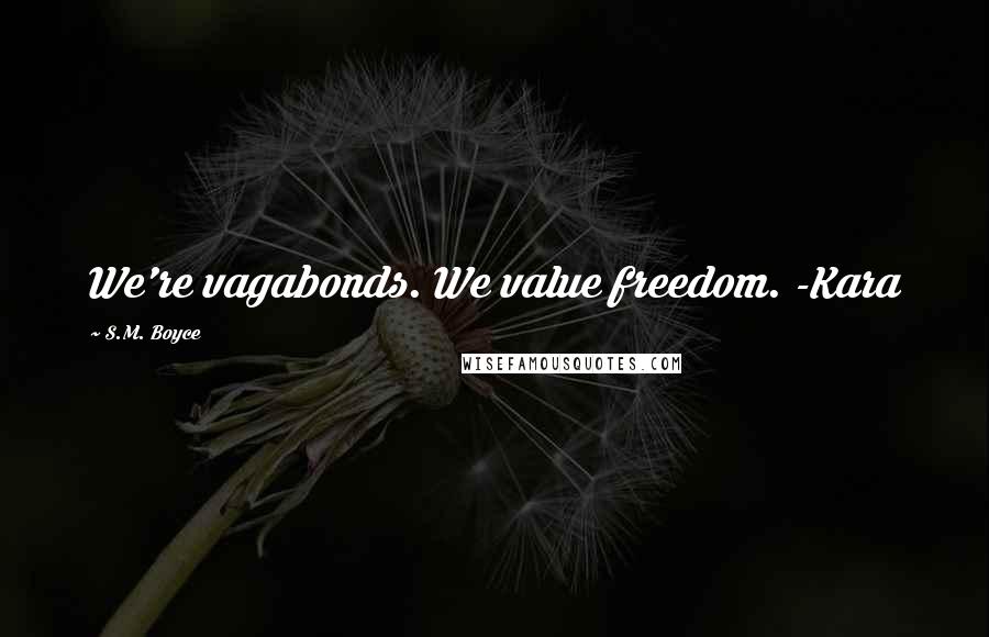 S.M. Boyce Quotes: We're vagabonds. We value freedom. -Kara