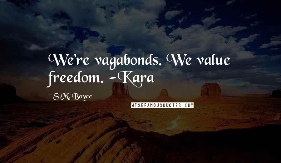 S.M. Boyce Quotes: We're vagabonds. We value freedom. -Kara