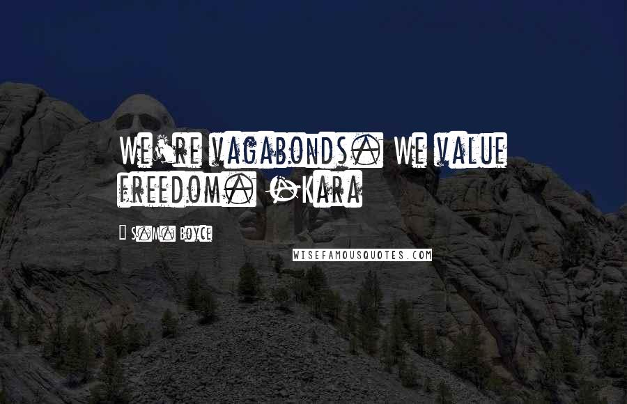 S.M. Boyce Quotes: We're vagabonds. We value freedom. -Kara