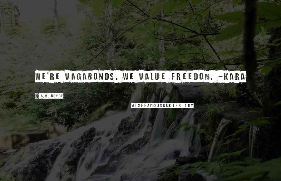 S.M. Boyce Quotes: We're vagabonds. We value freedom. -Kara