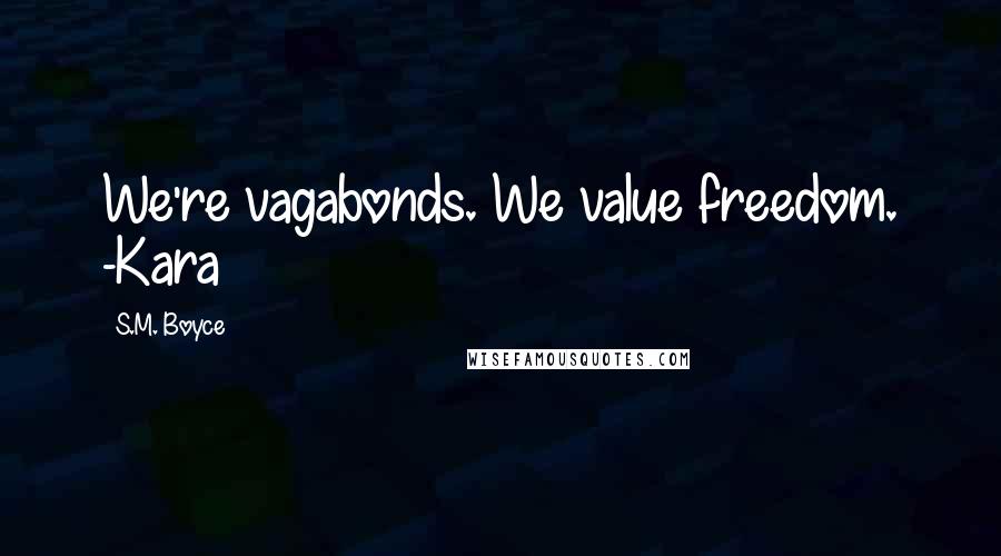 S.M. Boyce Quotes: We're vagabonds. We value freedom. -Kara