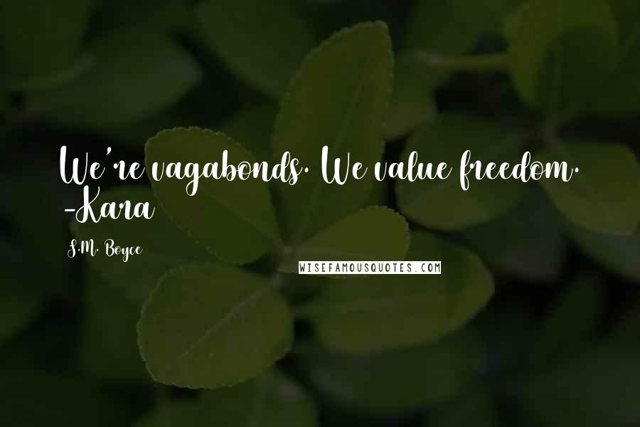 S.M. Boyce Quotes: We're vagabonds. We value freedom. -Kara
