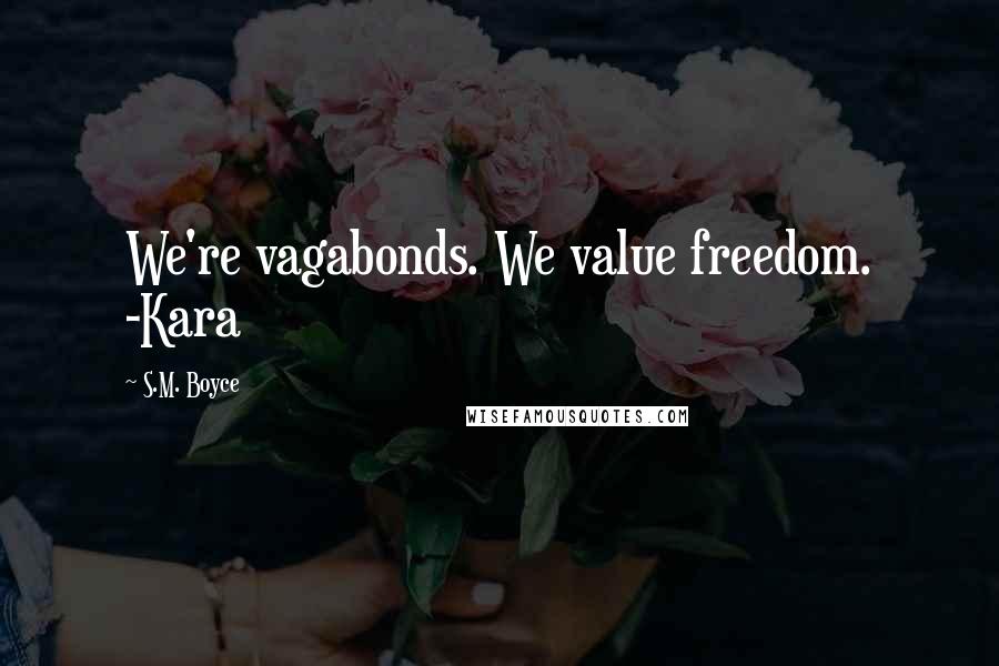 S.M. Boyce Quotes: We're vagabonds. We value freedom. -Kara