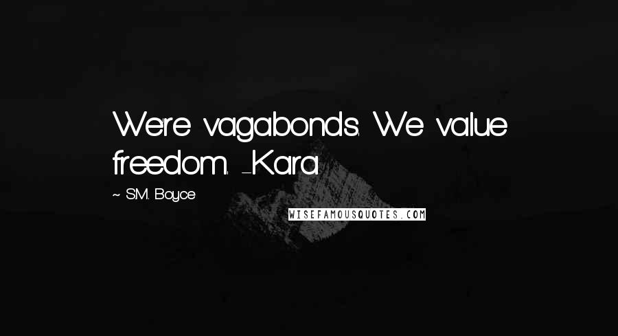 S.M. Boyce Quotes: We're vagabonds. We value freedom. -Kara