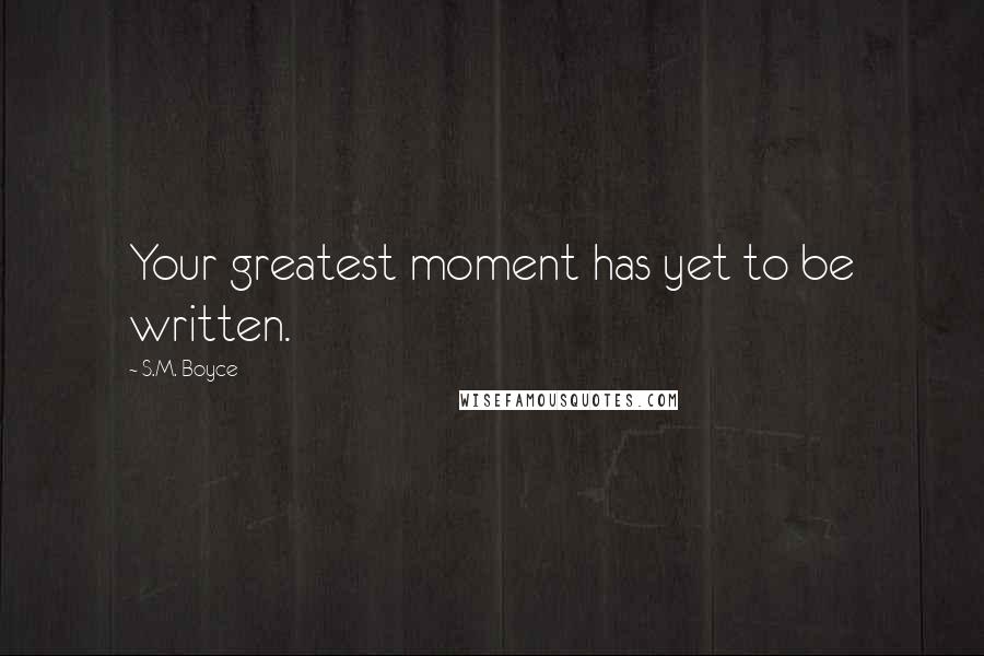 S.M. Boyce Quotes: Your greatest moment has yet to be written.