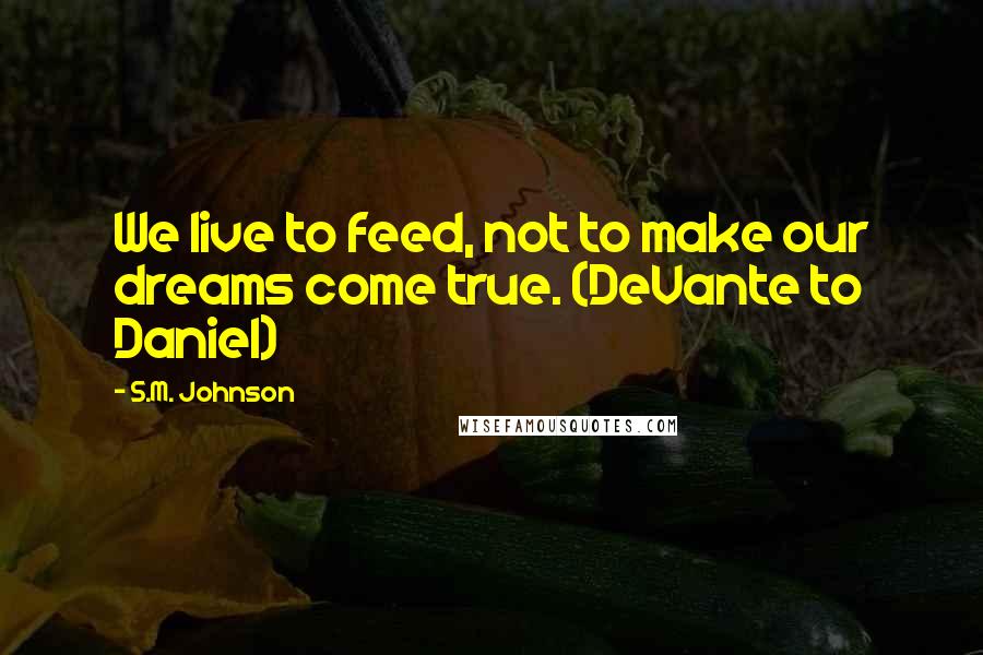 S.M. Johnson Quotes: We live to feed, not to make our dreams come true. (DeVante to Daniel)