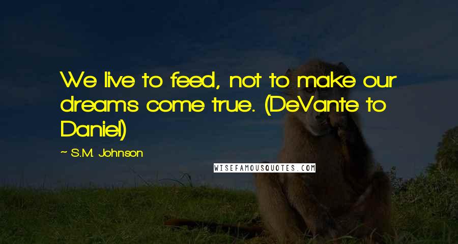 S.M. Johnson Quotes: We live to feed, not to make our dreams come true. (DeVante to Daniel)