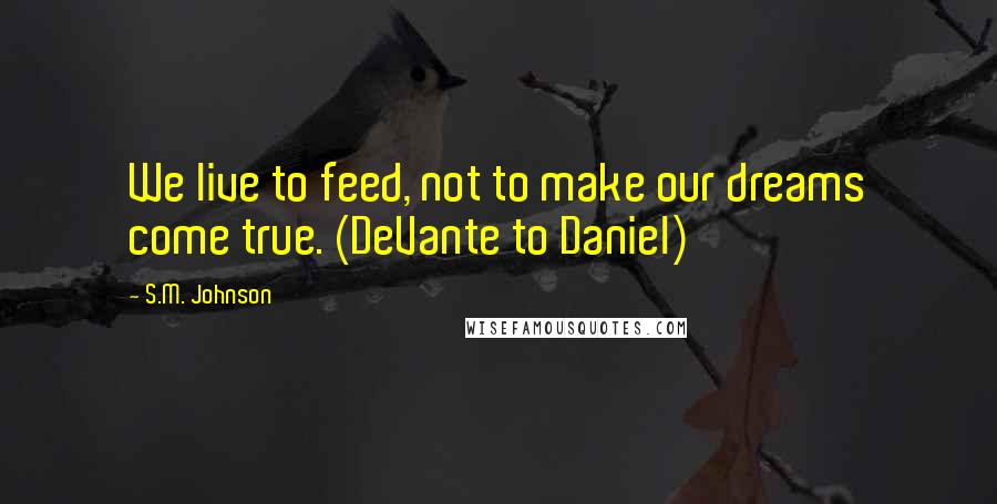 S.M. Johnson Quotes: We live to feed, not to make our dreams come true. (DeVante to Daniel)