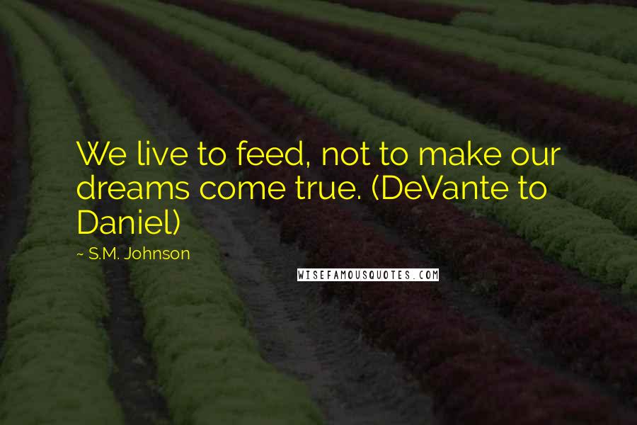 S.M. Johnson Quotes: We live to feed, not to make our dreams come true. (DeVante to Daniel)