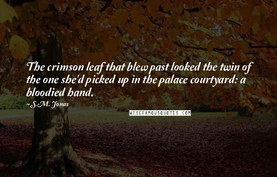 S.M. Jonas Quotes: The crimson leaf that blew past looked the twin of the one she'd picked up in the palace courtyard: a bloodied hand.