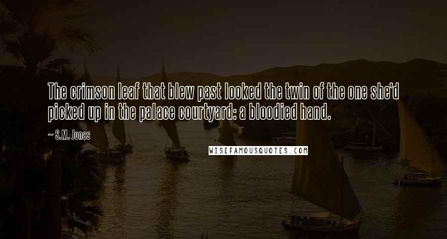 S.M. Jonas Quotes: The crimson leaf that blew past looked the twin of the one she'd picked up in the palace courtyard: a bloodied hand.