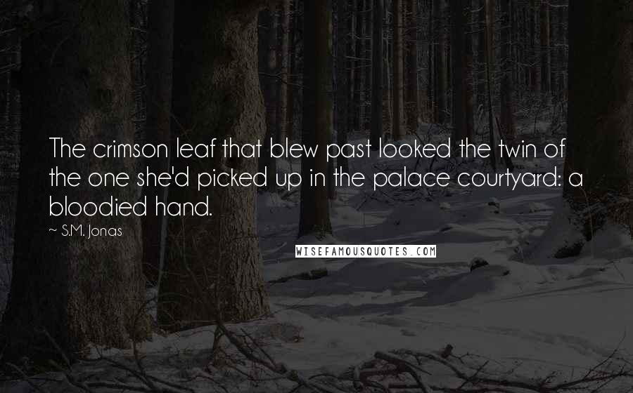 S.M. Jonas Quotes: The crimson leaf that blew past looked the twin of the one she'd picked up in the palace courtyard: a bloodied hand.