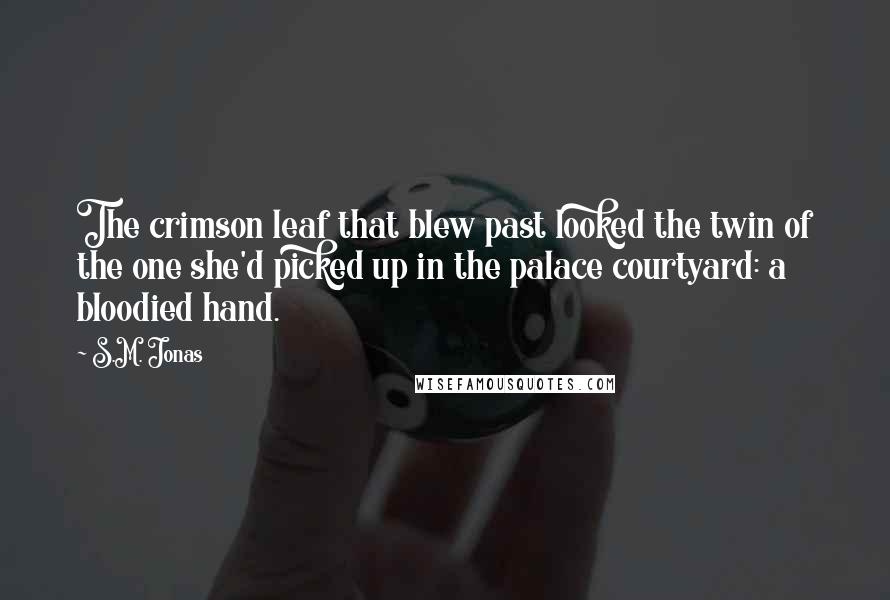 S.M. Jonas Quotes: The crimson leaf that blew past looked the twin of the one she'd picked up in the palace courtyard: a bloodied hand.