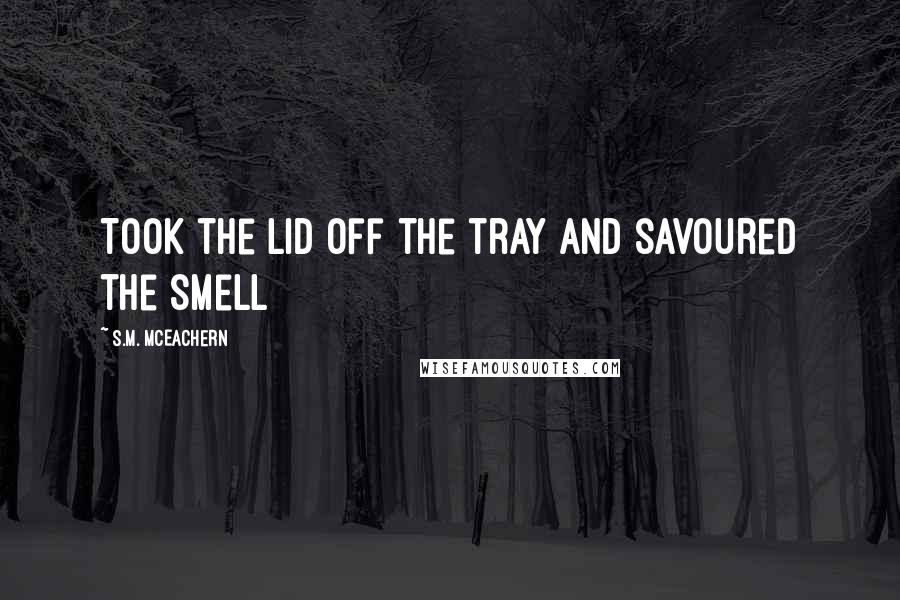 S.M. McEachern Quotes: Took the lid off the tray and savoured the smell