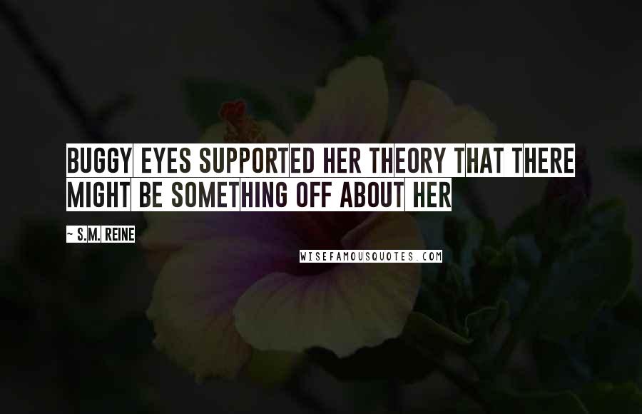 S.M. Reine Quotes: Buggy eyes supported her theory that there might be something off about her