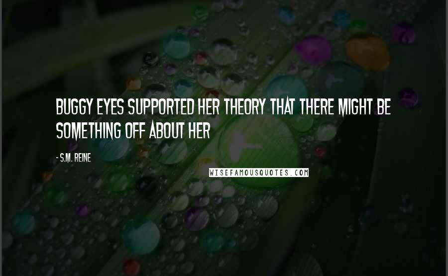 S.M. Reine Quotes: Buggy eyes supported her theory that there might be something off about her