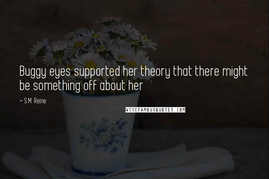 S.M. Reine Quotes: Buggy eyes supported her theory that there might be something off about her