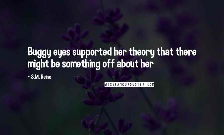 S.M. Reine Quotes: Buggy eyes supported her theory that there might be something off about her