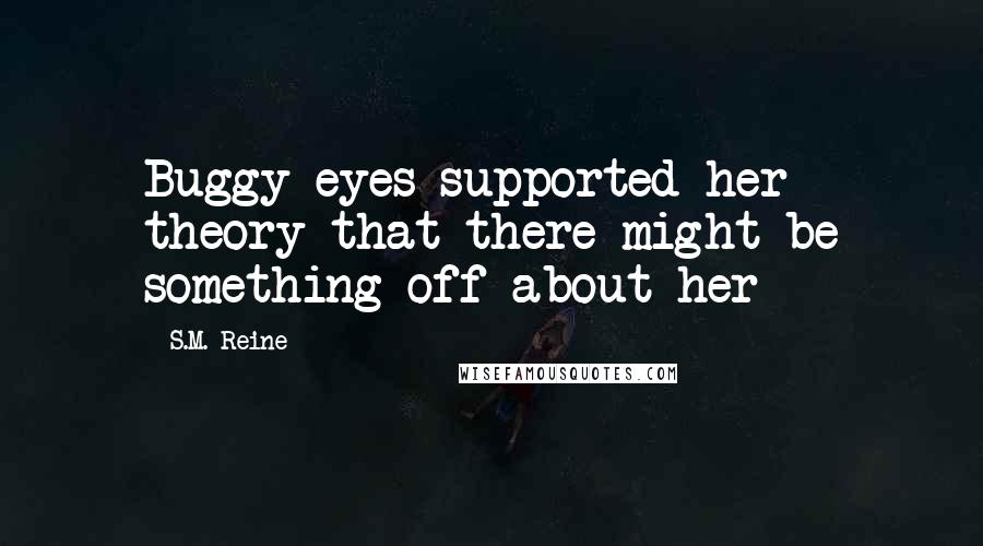 S.M. Reine Quotes: Buggy eyes supported her theory that there might be something off about her