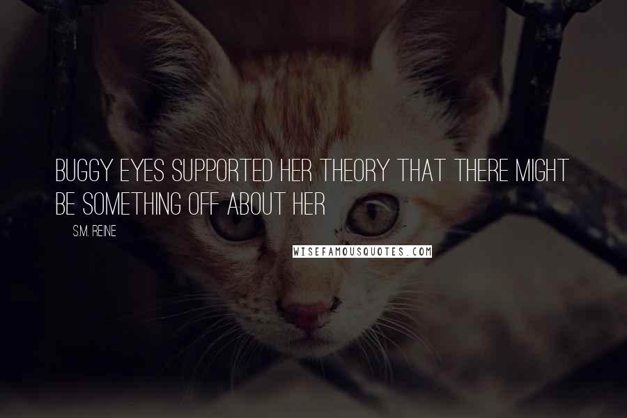 S.M. Reine Quotes: Buggy eyes supported her theory that there might be something off about her