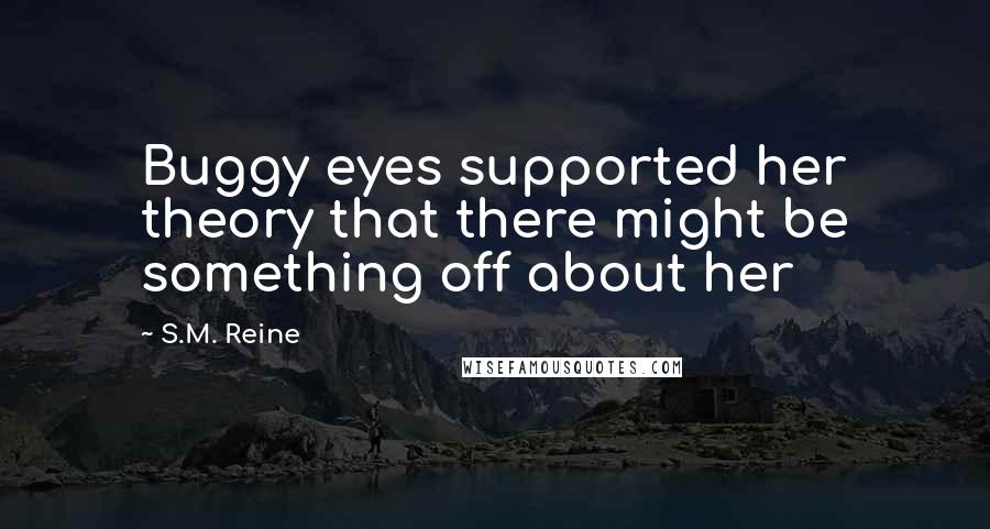 S.M. Reine Quotes: Buggy eyes supported her theory that there might be something off about her