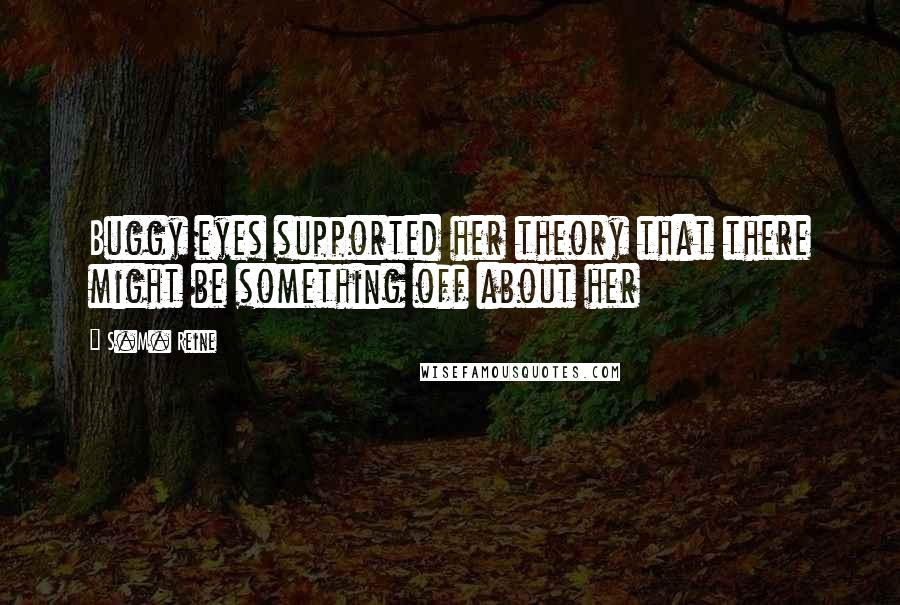 S.M. Reine Quotes: Buggy eyes supported her theory that there might be something off about her