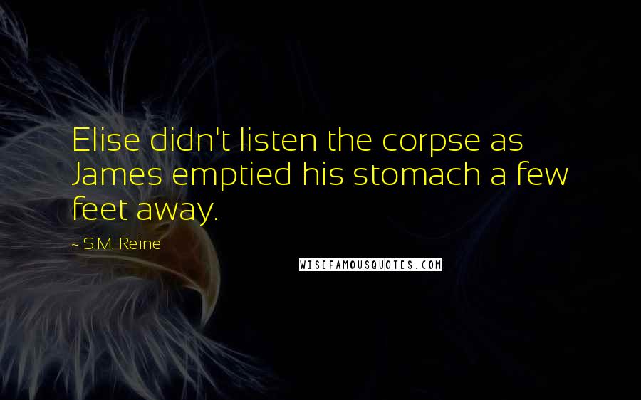 S.M. Reine Quotes: Elise didn't listen the corpse as James emptied his stomach a few feet away.