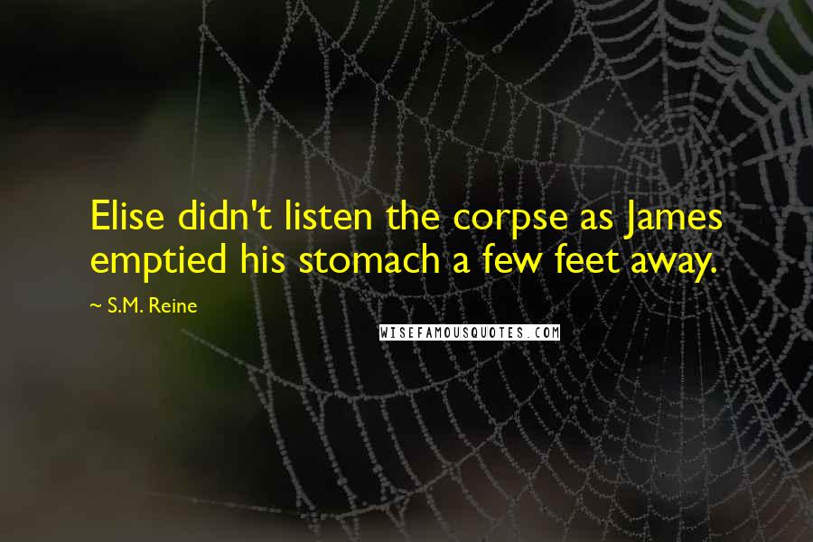 S.M. Reine Quotes: Elise didn't listen the corpse as James emptied his stomach a few feet away.
