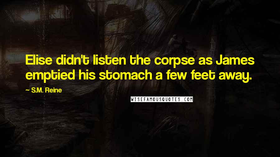 S.M. Reine Quotes: Elise didn't listen the corpse as James emptied his stomach a few feet away.