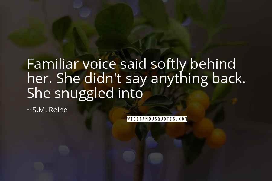 S.M. Reine Quotes: Familiar voice said softly behind her. She didn't say anything back. She snuggled into