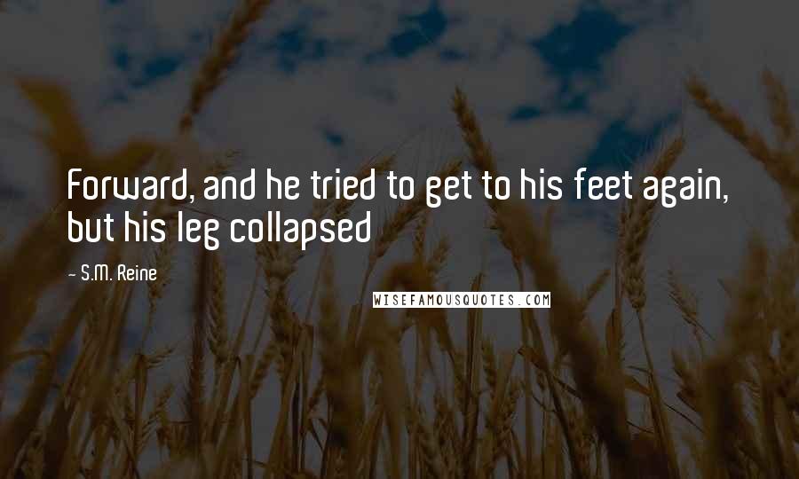 S.M. Reine Quotes: Forward, and he tried to get to his feet again, but his leg collapsed