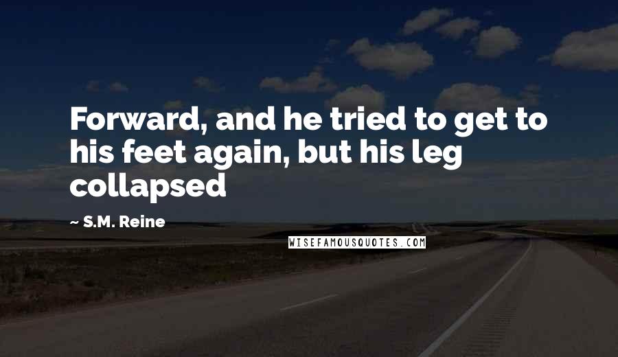 S.M. Reine Quotes: Forward, and he tried to get to his feet again, but his leg collapsed