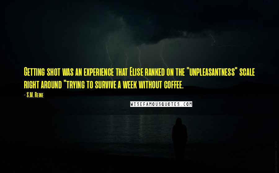 S.M. Reine Quotes: Getting shot was an experience that Elise ranked on the "unpleasantness" scale right around "trying to survive a week without coffee.