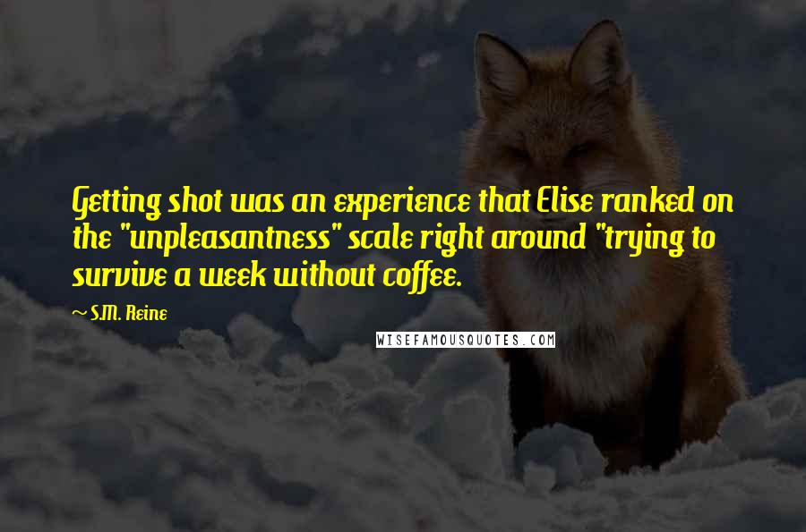 S.M. Reine Quotes: Getting shot was an experience that Elise ranked on the "unpleasantness" scale right around "trying to survive a week without coffee.