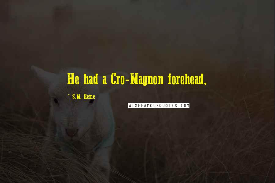 S.M. Reine Quotes: He had a Cro-Magnon forehead,