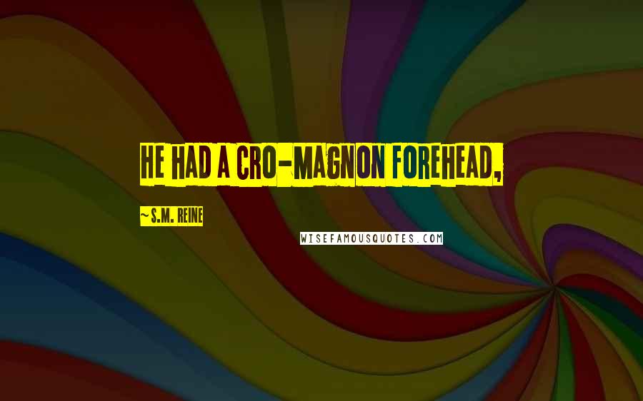 S.M. Reine Quotes: He had a Cro-Magnon forehead,