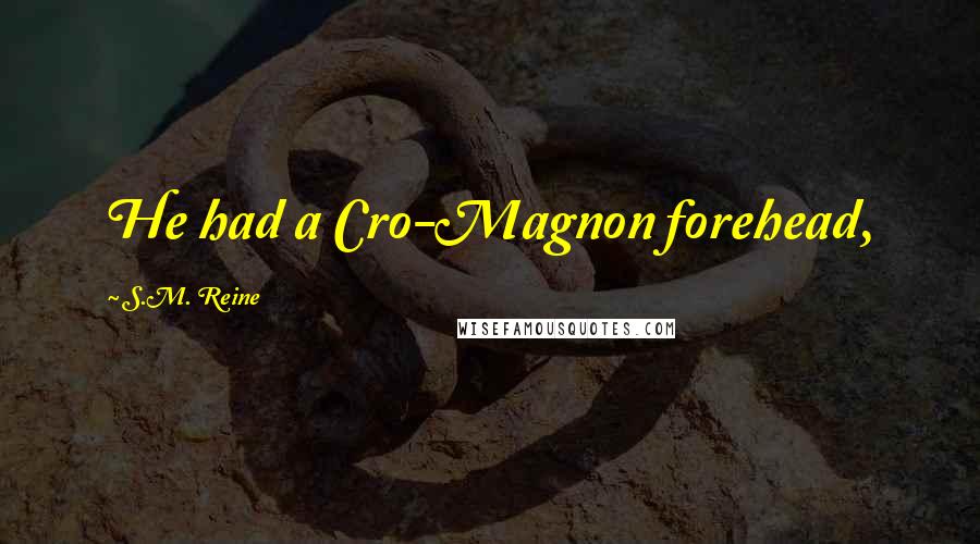 S.M. Reine Quotes: He had a Cro-Magnon forehead,