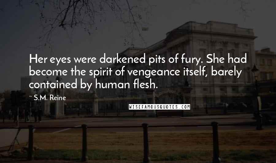 S.M. Reine Quotes: Her eyes were darkened pits of fury. She had become the spirit of vengeance itself, barely contained by human flesh.