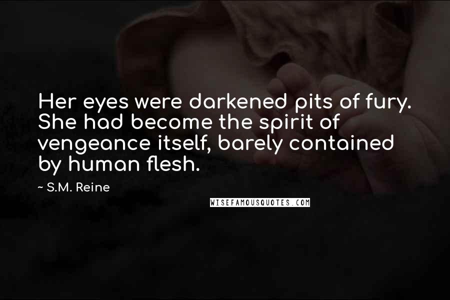 S.M. Reine Quotes: Her eyes were darkened pits of fury. She had become the spirit of vengeance itself, barely contained by human flesh.